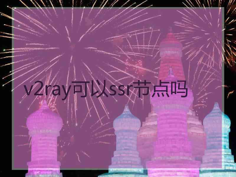 v2ray可以ssr节点吗