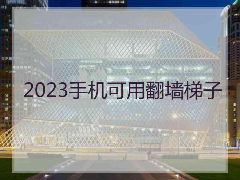 2023手机可用翻墙梯子