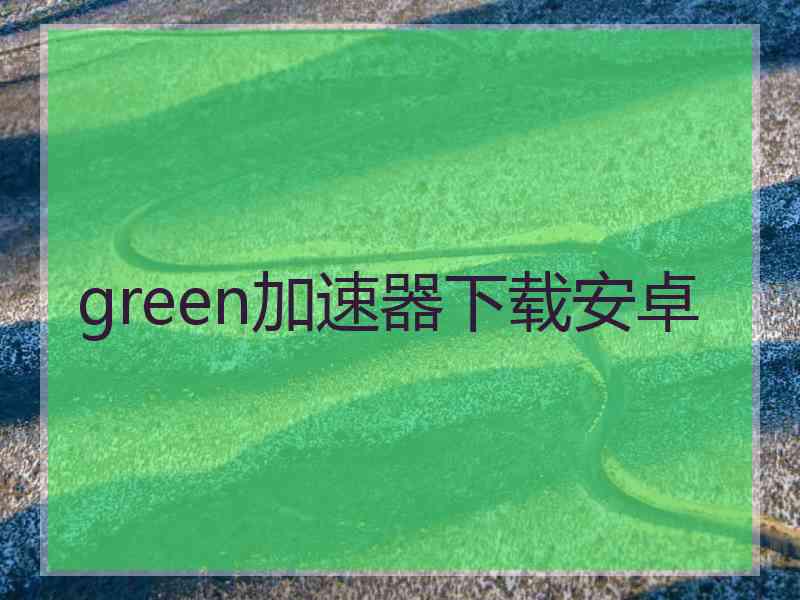 green加速器下载安卓