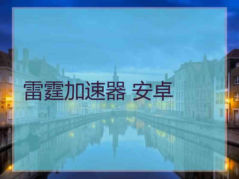 雷霆加速器 安卓