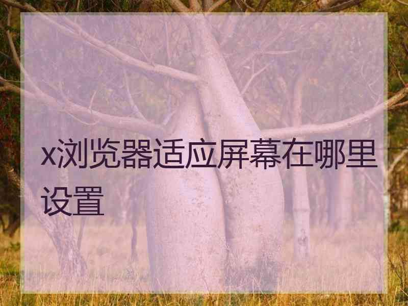 x浏览器适应屏幕在哪里设置