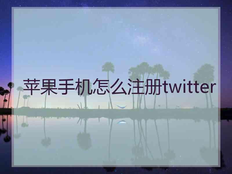 苹果手机怎么注册twitter