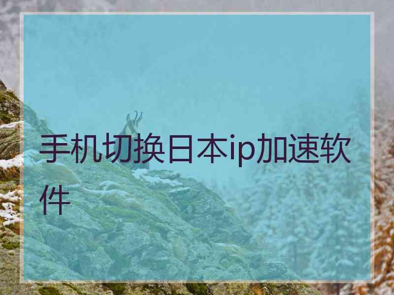 手机切换日本ip加速软件