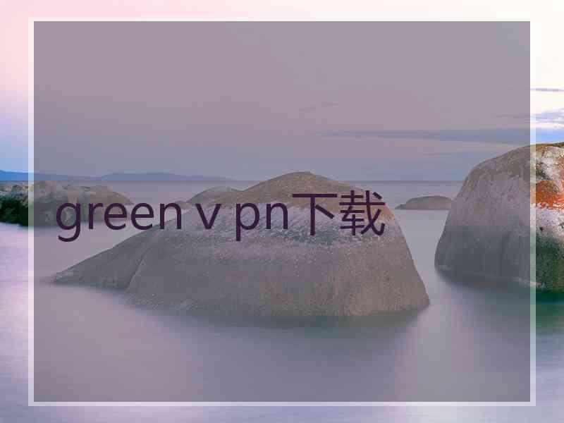 greenⅴpn下载