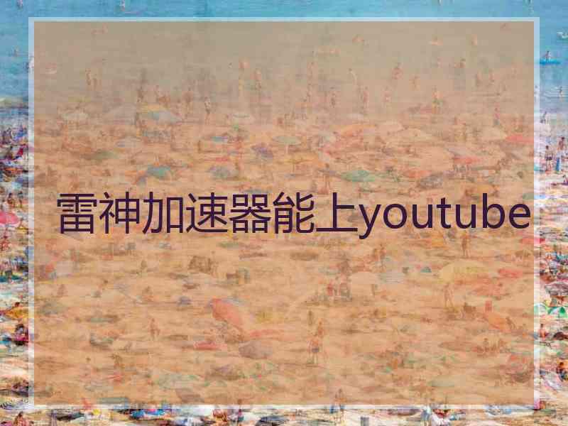 雷神加速器能上youtube