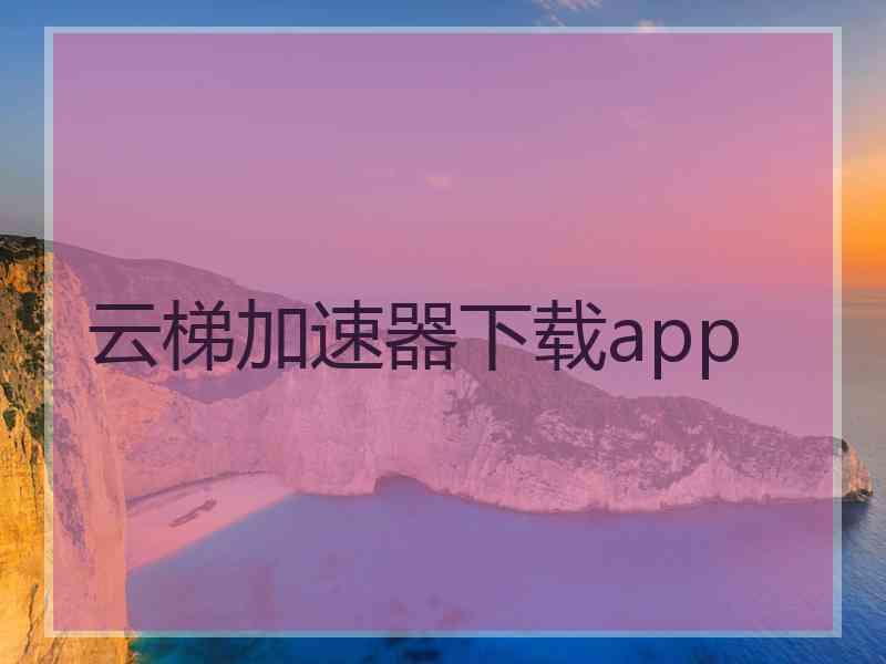 云梯加速器下载app