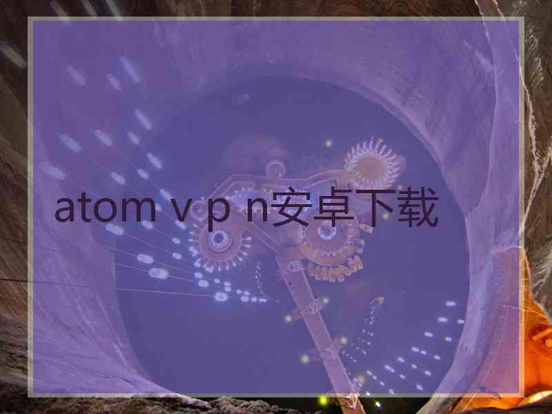 atom v p n安卓下载