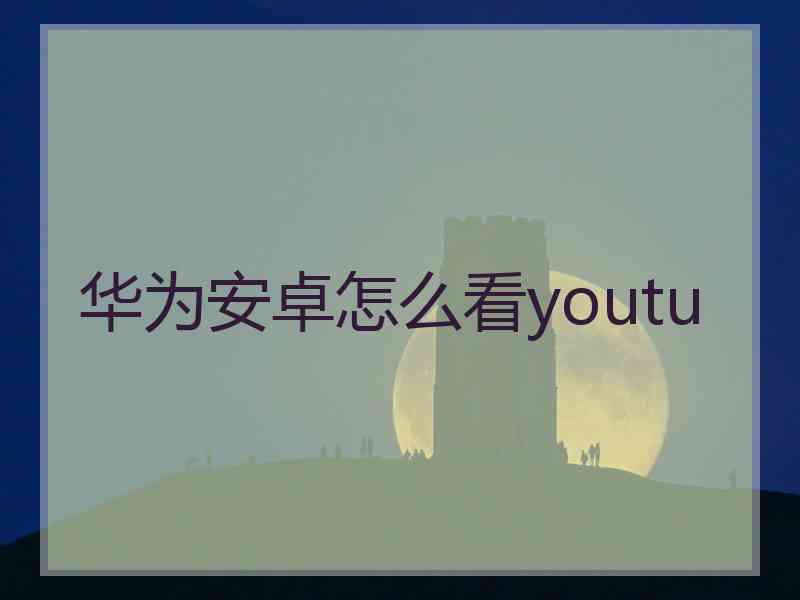 华为安卓怎么看youtu