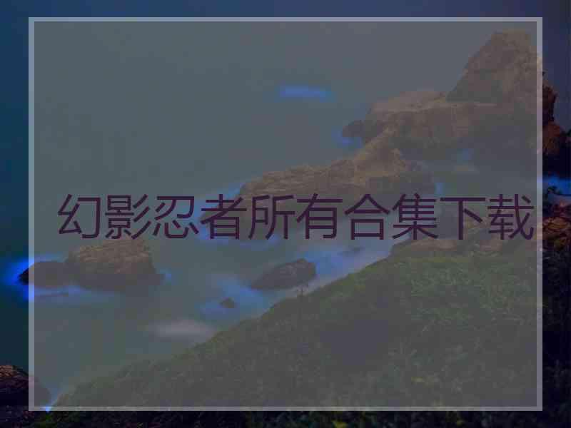 幻影忍者所有合集下载