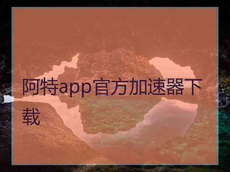 阿特app官方加速器下载