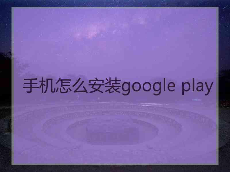 手机怎么安装google play