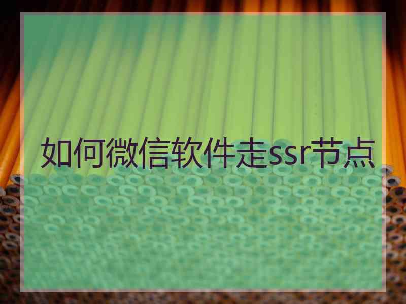 如何微信软件走ssr节点