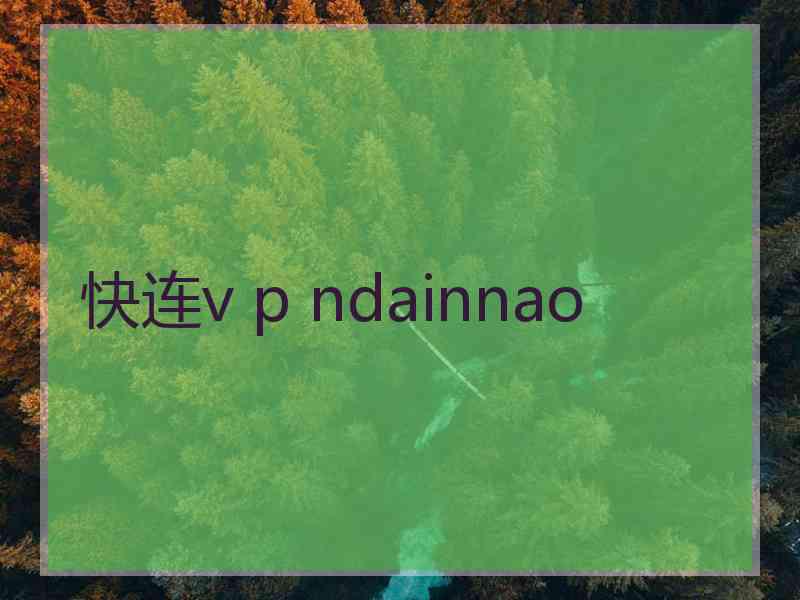 快连v p ndainnao