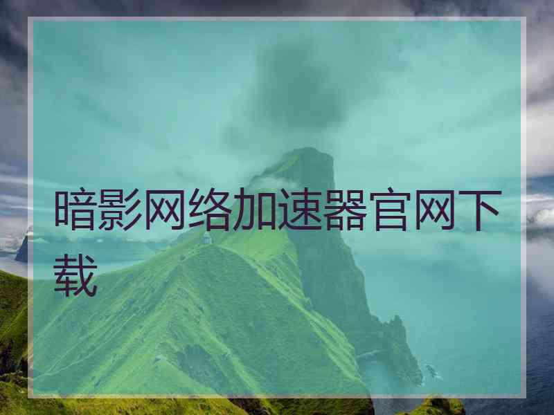 暗影网络加速器官网下载