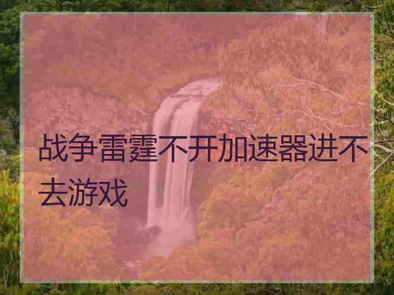 战争雷霆不开加速器进不去游戏