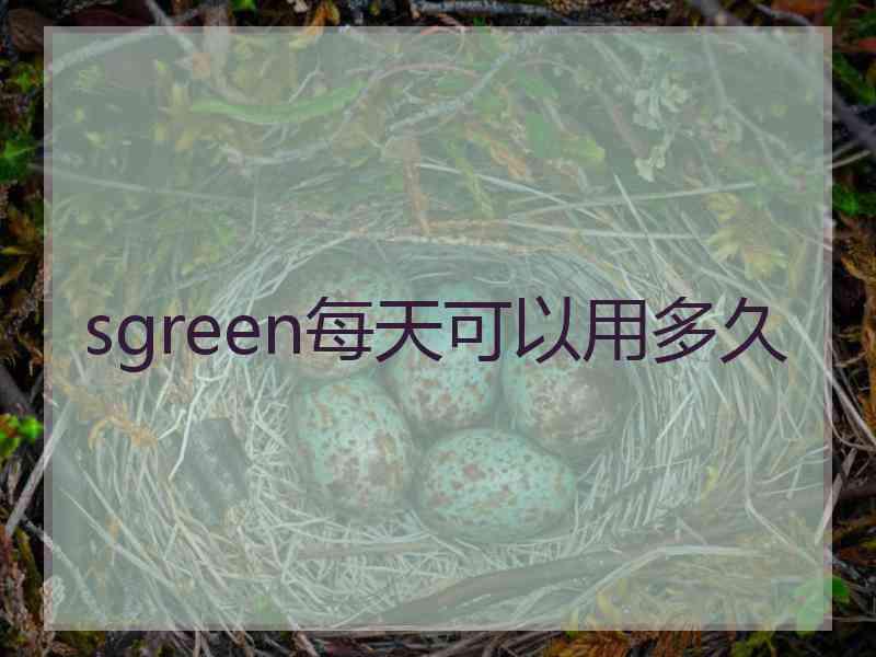 sgreen每天可以用多久