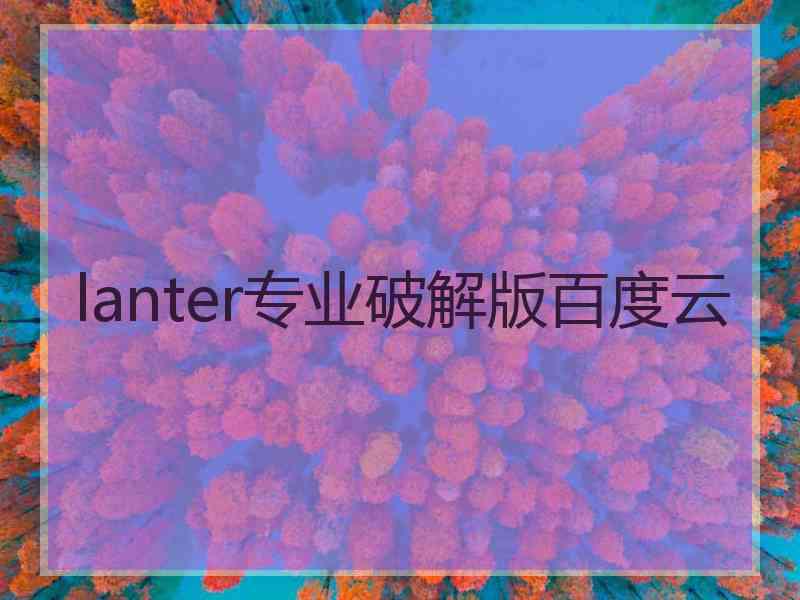 lanter专业破解版百度云