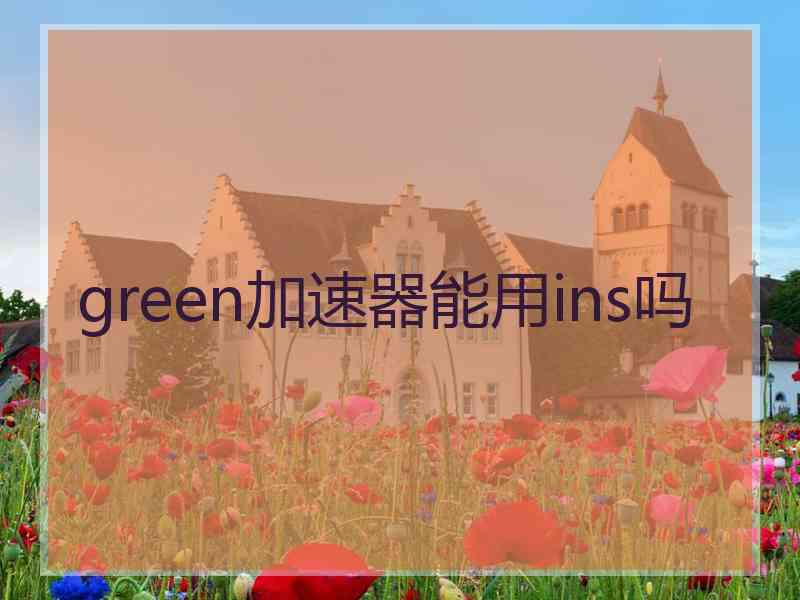 green加速器能用ins吗