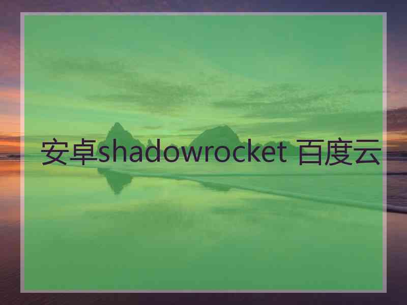 安卓shadowrocket 百度云