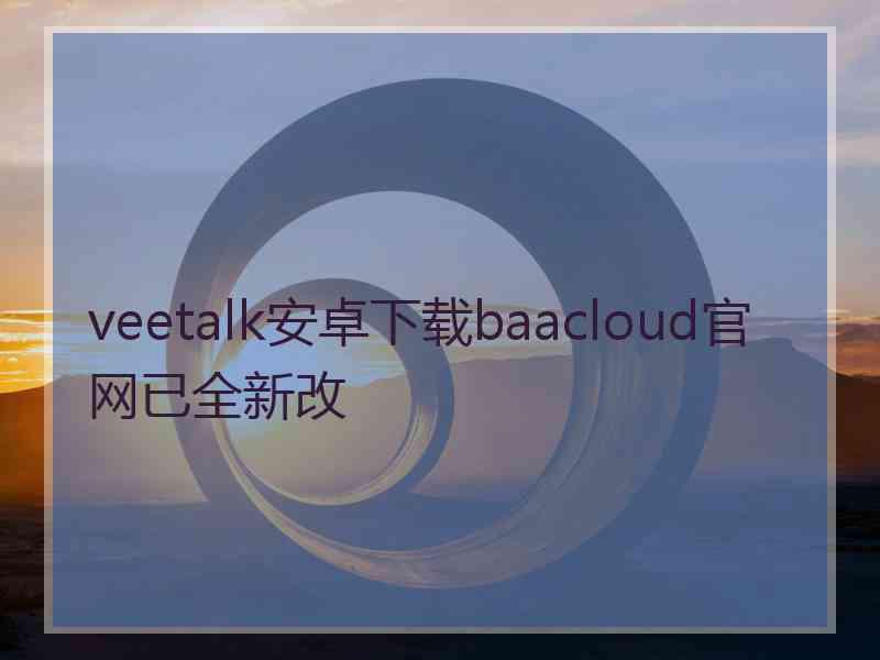 veetalk安卓下载baacloud官网已全新改