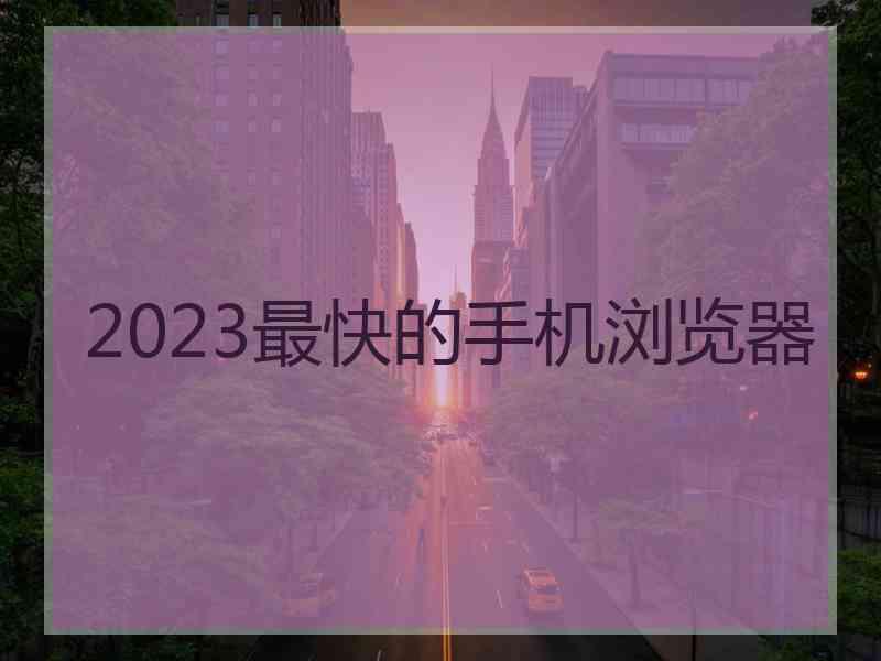 2023最快的手机浏览器