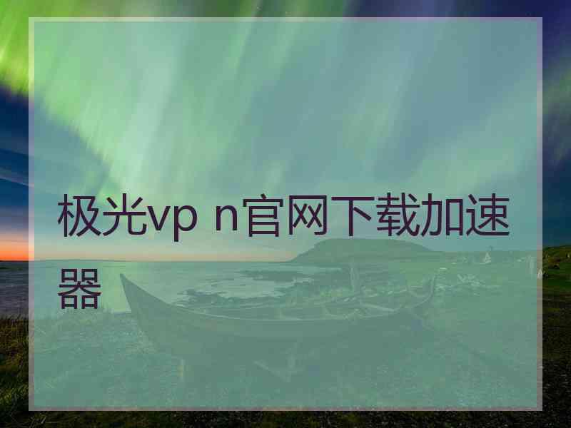 极光vp n官网下载加速器