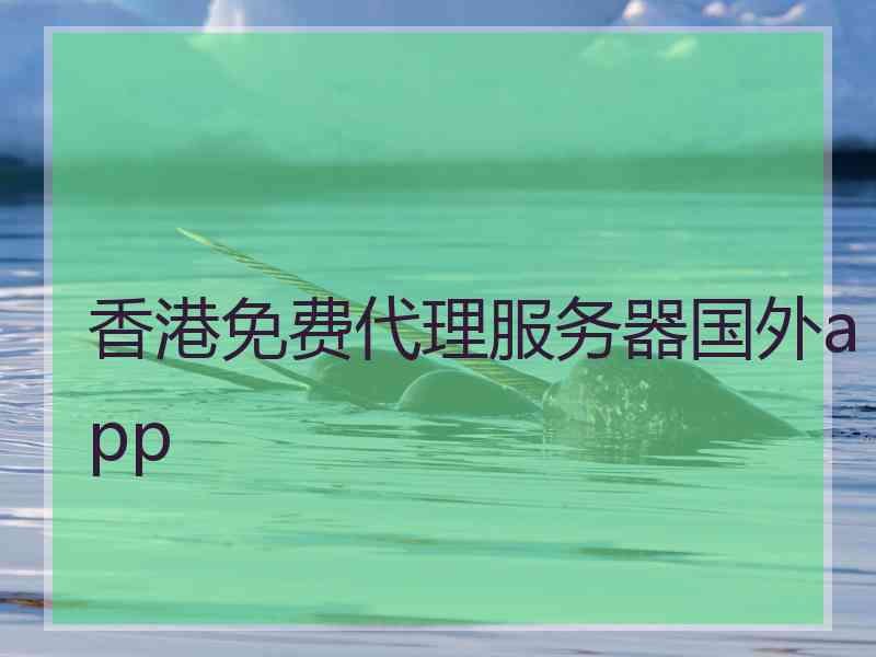 香港免费代理服务器国外app