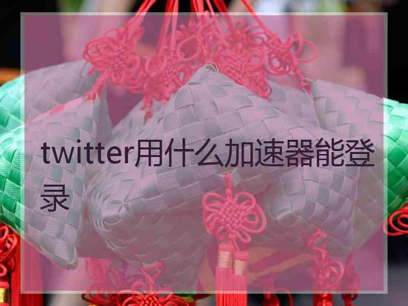 twitter用什么加速器能登录