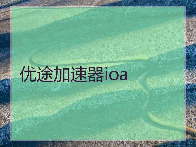 优途加速器ioa