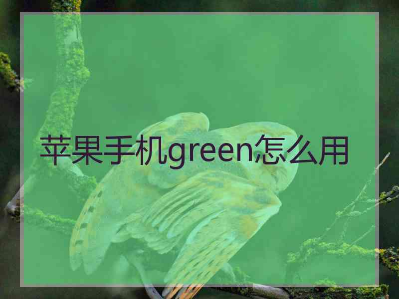 苹果手机green怎么用